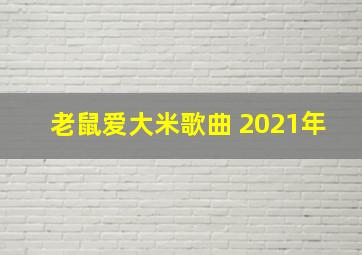 老鼠爱大米歌曲 2021年